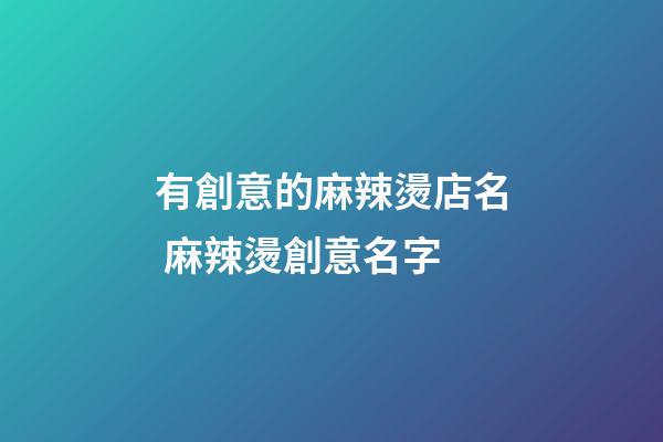 有創意的麻辣燙店名 麻辣燙創意名字